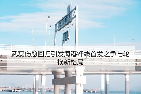 武磊伤愈回归引发海港锋线首发之争与轮换新格局（XCSPORT）