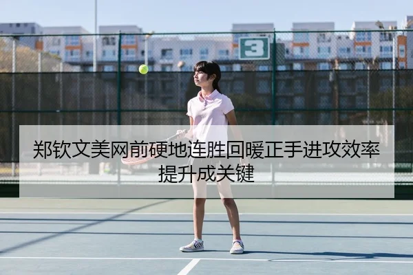 郑钦文美网前硬地连胜回暖正手进攻效率提升成关键（XCSPORT）