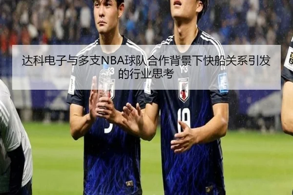 达科电子与多支NBA球队合作背景下快船关系引发的行业思考（XCSPORT）