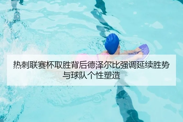 热刺联赛杯取胜背后德泽尔比强调延续胜势与球队个性塑造（XCSPORT）