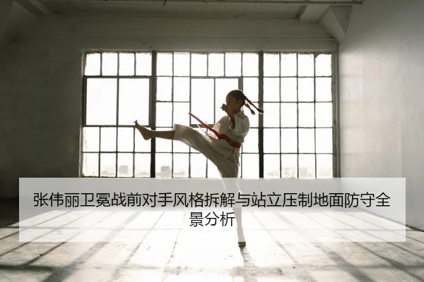 张伟丽卫冕战前对手风格拆解与站立压制地面防守全景分析（XCSPORT）