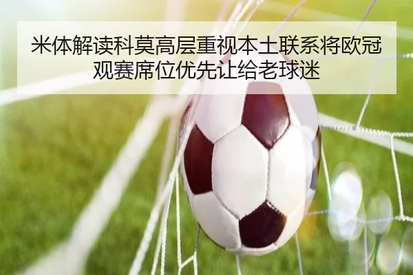 米体解读科莫高层重视本土联系将欧冠观赛席位优先让给老球迷（XCSPORT）