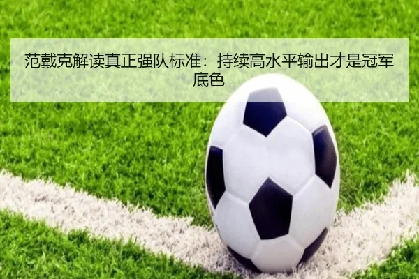 范戴克解读真正强队标准：持续高水平输出才是冠军底色 | XCSPORT