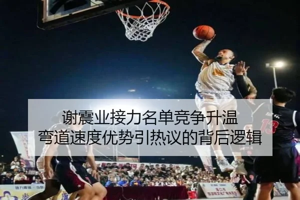 谢震业接力名单竞争升温 弯道速度优势引热议的背后逻辑（XCSPORT）