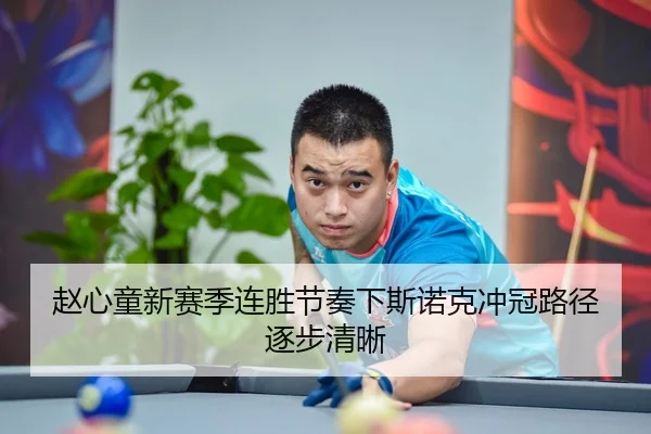 赵心童新赛季连胜节奏下斯诺克冲冠路径逐步清晰（XCSPORT）