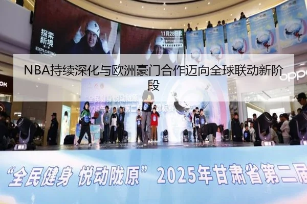 NBA持续深化与欧洲豪门合作迈向全球联动新阶段（XCSPORT）